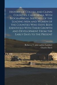 Cover image for History of Colusa and Glenn Counties, California, With Biographical Sketches of the Leading Men and Women of the Counties Who Have Been Identified With Their Growth and Development From the Early Days to the Present