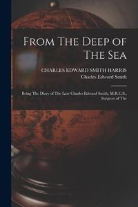 Cover image for From The Deep of The sea; Being The Diary of The Late Charles Edward Smith, M.R.C.S., Surgeon of The