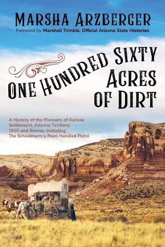 Cover image for One Hundred Sixty Acres of Dirt: A History of the Pioneers of Kansas Settlement, Arizona Territory, 1909 and Stories, including the Schoolmarm's Pearl-Handled Pistol