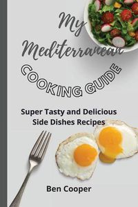 Cover image for My Mediterranean Cooking Guide: Super Tasty and Delicious Side Dishes Recipes