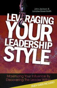 Cover image for Leveraging Your Leadership Style: Maximize Your Influence by Discovering the Leader Within