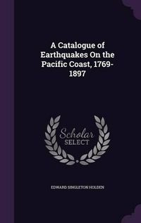 Cover image for A Catalogue of Earthquakes on the Pacific Coast, 1769-1897