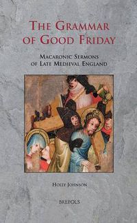 Cover image for The Grammar of Good Friday: Macaronic Sermons of Late Medieval England