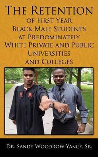 Cover image for The Retention of First Year Black Male Students at Predominately White Private and Public Universities and Colleges