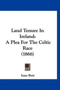 Cover image for Land Tenure in Ireland: A Plea for the Celtic Race (1866)