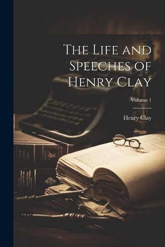 Cover image for The Life and Speeches of Henry Clay; Volume 1