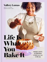 Cover image for Life Is What You Bake It: Recipes, Stories, and Inspiration to Bake Your Way to the Top: A Baking Book
