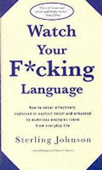 Cover image for Watch Your F*cking Language: How to swear effectively, explained in explicit detail and enhanced by numerous examples taken from everyday life