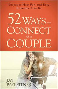 Cover image for 52 Ways to Connect as a Couple: Discover How Fun and Easy Romance Can Be