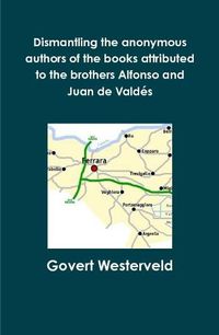 Cover image for Dismantling the anonymous authors of the books attributed to the brothers Alfonso and Juan de Valdes