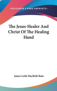 Cover image for The Jesus-Healer and Christ of the Healing Hand