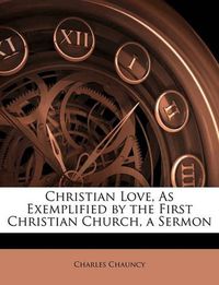 Cover image for Christian Love, as Exemplified by the First Christian Church, a Sermon