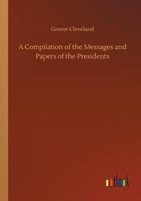 Cover image for A Compilation of the Messages and Papers of the Presidents