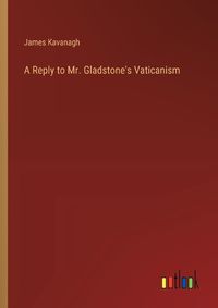 Cover image for A Reply to Mr. Gladstone's Vaticanism