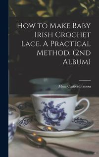 Cover image for How to Make Baby Irish Crochet Lace. A Practical Method. (2nd Album)