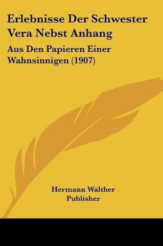 Erlebnisse Der Schwester Vera Nebst Anhang: Aus Den Papieren Einer Wahnsinnigen (1907)