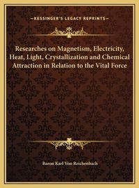 Cover image for Researches on Magnetism, Electricity, Heat, Light, Crystallization and Chemical Attraction in Relation to the Vital Force