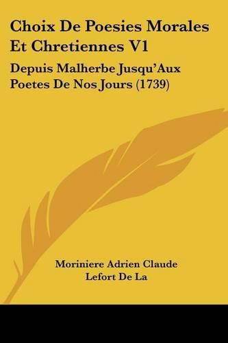 Choix de Poesies Morales Et Chretiennes V1: Depuis Malherbe Jusqu'aux Poetes de Nos Jours (1739)