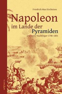 Cover image for Napoleon im Lande der Pyramiden und seine Nachfolger 1798-1801: Mit 100 Abbildungen, Faksimiles, Karten und Planen