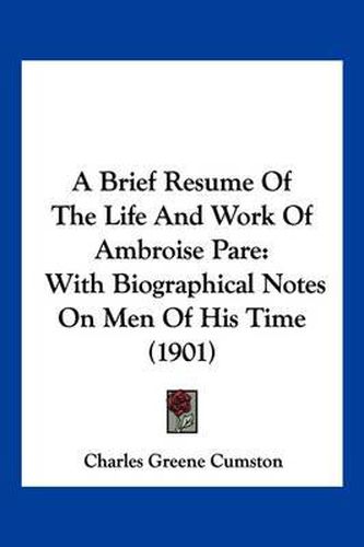 A Brief Resume of the Life and Work of Ambroise Pare: With Biographical Notes on Men of His Time (1901)