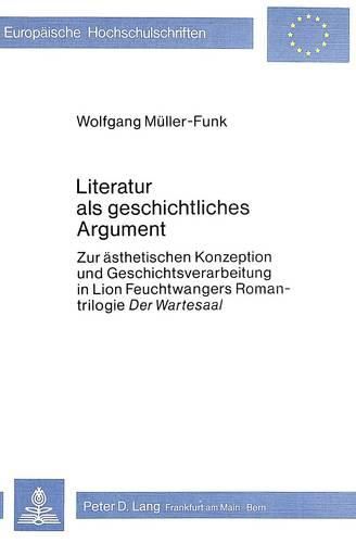 Cover image for Literatur ALS Geschichtliches Argument: Zur Aesthetischen Konzeption Und Geschichtsverarbeitung in Lion Feuchtwangers Romantrilogie -Der Wartesaal-