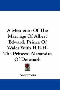 Cover image for A Memento of the Marriage of Albert Edward, Prince of Wales with H.R.H. the Princess Alexandra of Denmark