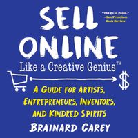 Cover image for Sell Online Like a Creative Genius: A Guide for Artists, Entrepreneurs, Inventors, and Kindred Spirits