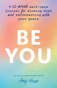 Cover image for Be You: A 52-Week Self-Care Journal for Slowing Down and Reconnecting with Your Goals