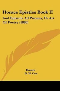 Cover image for Horace Epistles Book II: And Epistola Ad Pisones, or Art of Poetry (1880)