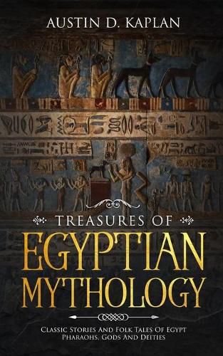 Cover image for Treasures Of Egyptian Mythology: Classic Stories And Folk Tales Of Egypt Pharaohs, Gods And Deities