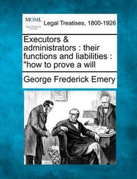 Cover image for Executors & Administrators: Their Functions and Liabilities: How to Prove a Will