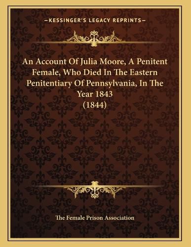 Cover image for An Account of Julia Moore, a Penitent Female, Who Died in the Eastern Penitentiary of Pennsylvania, in the Year 1843 (1844)