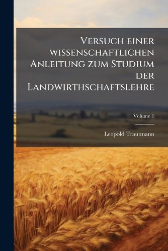 Cover image for Versuch Einer Wissenschaftlichen Anleitung Zum Studium Der Landwirthschaftslehre ...