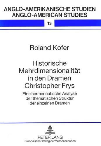 Historische Mehrdimensionalitaet in Den Dramen Christopher Frys: Eine Hermeneutische Analyse Der Thematischen Struktur Der Einzelnen Dramen