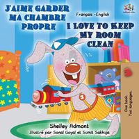 Cover image for J'aime garder ma chambre propre I Love to Keep My Room Clean: French English Bilingual Book