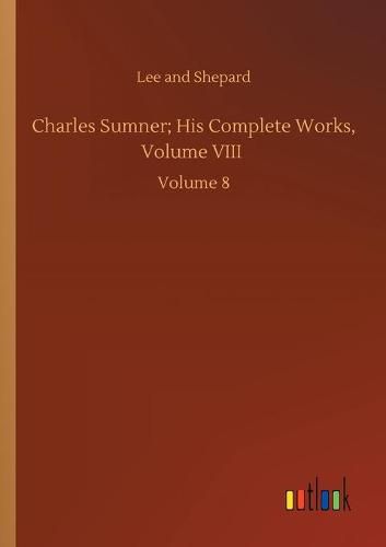 Cover image for Charles Sumner; His Complete Works, Volume VIII: Volume 8