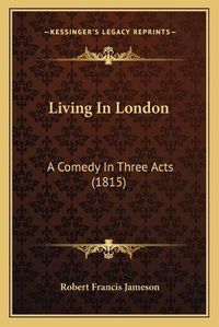 Cover image for Living in London: A Comedy in Three Acts (1815)