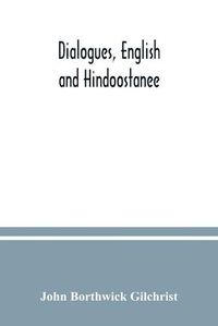 Cover image for Dialogues, English and Hindoostanee; for illustrating the grammatical principles of the Strangers' East Indian guide, and to promote the colloquial intercourse of Europeans on the most indispensable and familiar subjects with the natives of India