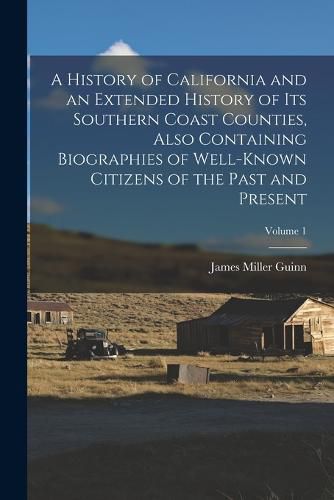 Cover image for A History of California and an Extended History of its Southern Coast Counties, Also Containing Biographies of Well-known Citizens of the Past and Present; Volume 1