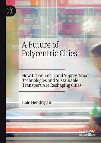 Cover image for A Future of Polycentric Cities: How Urban Life, Land Supply, Smart Technologies and Sustainable Transport Are Reshaping Cities