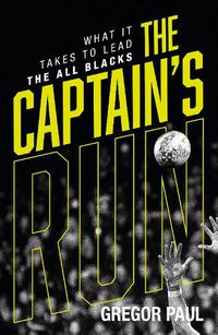 Cover image for The Captain's Run: What it Takes to Lead the All Blacks