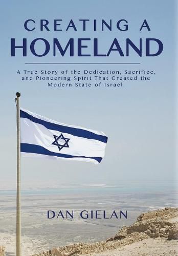 Cover image for Creating a Homeland: A True Story of Dedication, Sacrifice and Pioneering Spirit That Created the Modern State of Israel