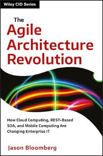 Cover image for The Agile Architecture Revolution: How Cloud Computing, REST-Based SOA, and Mobile Computing Are Changing Enterprise IT