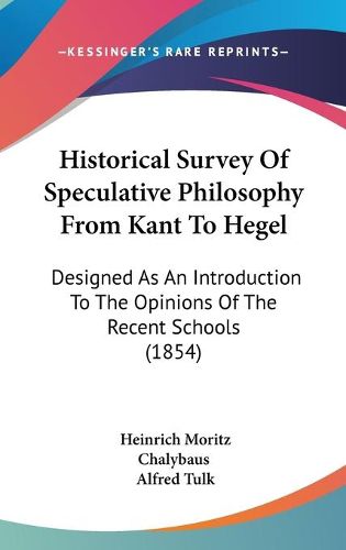 Cover image for Historical Survey of Speculative Philosophy from Kant to Hegel: Designed as an Introduction to the Opinions of the Recent Schools (1854)