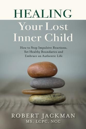 Cover image for Healing Your Lost Inner Child: How to Stop Impulsive Reactions, Set Healthy Boundaries and Embrace an Authentic Life