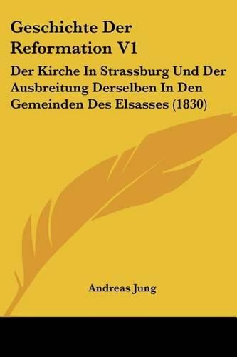 Cover image for Geschichte Der Reformation V1: Der Kirche in Strassburg Und Der Ausbreitung Derselben in Den Gemeinden Des Elsasses (1830)