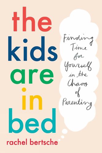 Cover image for The Kids Are In Bed: Finding Time for Yourself in the Chaos of Parenting