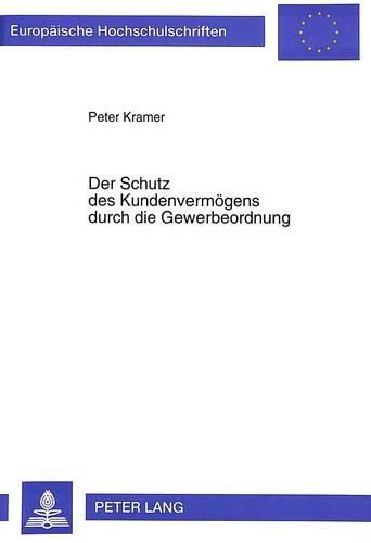 Der Schutz Des Kundenvermoegens Durch Die Gewerbeordnung: Zugleich Ein Beitrag Zur Auslegung Und Novellierung Gewerberechtlicher Vorschriften