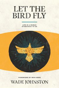 Cover image for Let the Bird Fly: Life in a World Given Back to Us