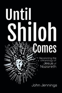 Cover image for Until Shiloh Comes: Reconciling the Chronology of Jesus of Nazareth